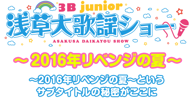 「3B junior 浅草大歌謡ショー ～2016年リベンジの夏～　 ～2016年リベンジの夏～というサブタイトルの秘密がここに