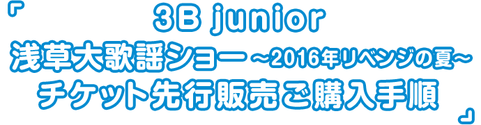 「3B junior 浅草大歌謡ショー2016(仮)」チケット先行販売ご購入手順